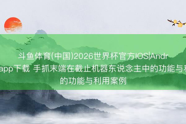 斗鱼体育(中国)2026世界杯官方IOS|Android手机app下载 手抓末端在截止机器东说念主中的功能与利用案例