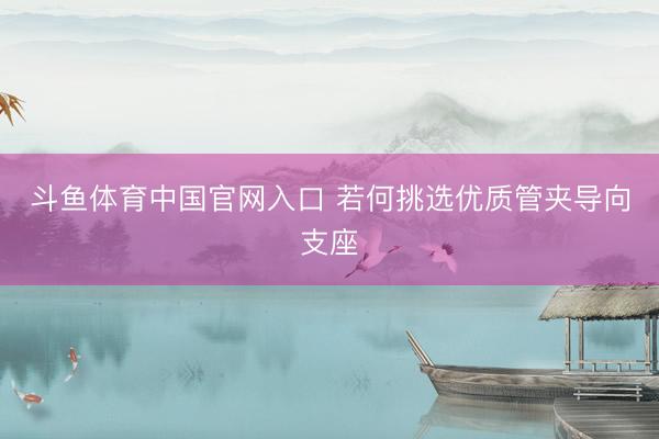 斗鱼体育中国官网入口 若何挑选优质管夹导向支座