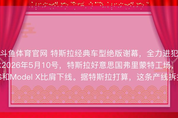 斗鱼体育官网 特斯拉经典车型绝版谢幕，全力进犯机器东说念主赛说念2026年5月10号，特斯拉好意思国弗里蒙特工场，终末一批Model S和Model X比肩下线。据特斯拉打算，这条产线拆掉后，要在四个月内改形成Optimus机器东说念主的坐蓐基地，主见年产百万台。