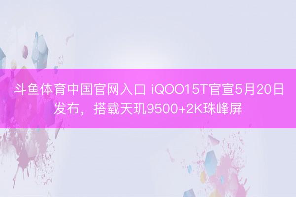 斗鱼体育中国官网入口 iQOO15T官宣5月20日发布,搭载天玑9500+2K珠峰屏