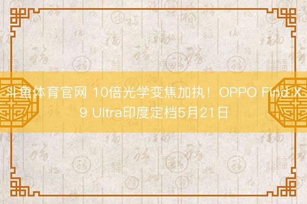 斗鱼体育官网 10倍光学变焦加执！OPPO Find X9 Ultra印度定档5月21日