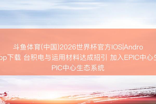 斗鱼体育(中国)2026世界杯官方IOS|Android手机app下载 台积电与运用材料达成招引 加入EPIC中心生态系统
