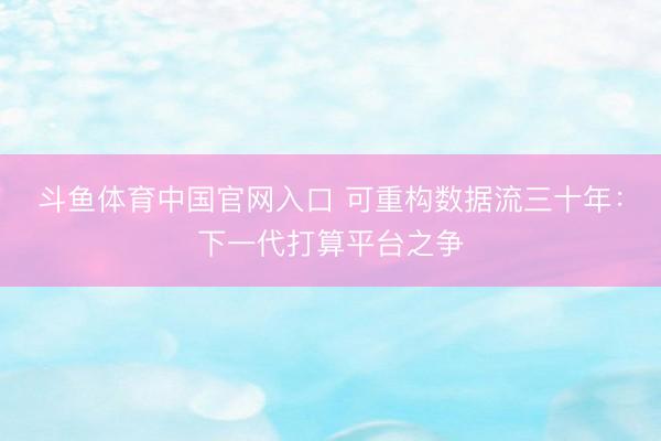 斗鱼体育中国官网入口 可重构数据流三十年：下一代打算平台之争