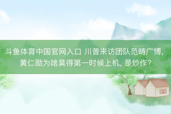 斗鱼体育中国官网入口 川普来访团队范畴广博， 黄仁勋为啥莫得第一时候上机， 是炒作?