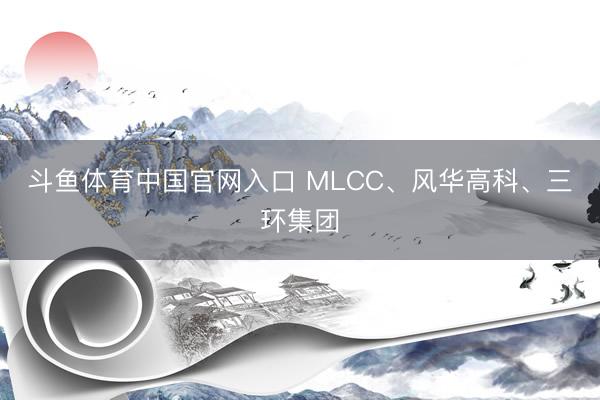 斗鱼体育中国官网入口 MLCC、风华高科、三环集团