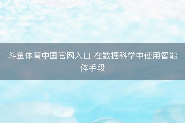 斗鱼体育中国官网入口 在数据科学中使用智能体手段