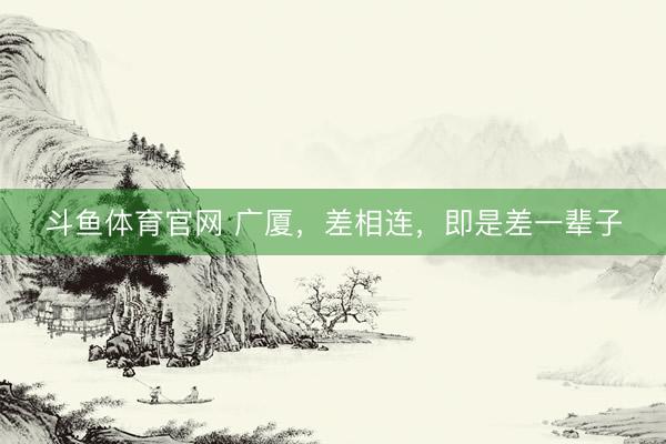 斗鱼体育官网 广厦，差相连，即是差一辈子