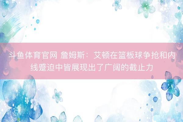 斗鱼体育官网 詹姆斯：艾顿在篮板球争抢和内线蹙迫中皆展现出了广阔的截止力
